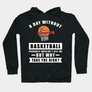 A day without Basketball probably wouldn't kill me but why take the risk Hoodie